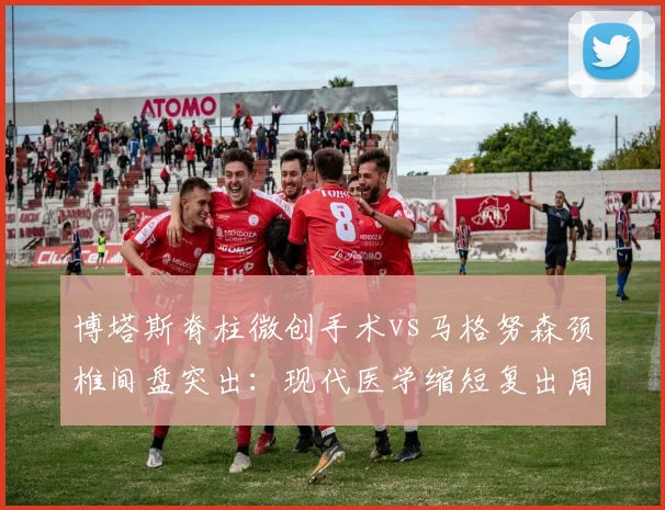 博塔斯脊柱微创手术vs马格努森颈椎间盘突出：现代医学缩短复出周期验证