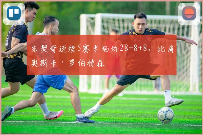 东契奇连续5赛季场均28+8+8，比肩奥斯卡·罗伯特森